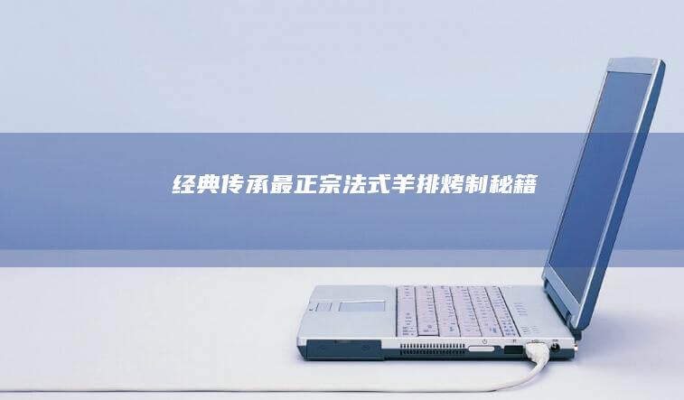 经典传承：最正宗法式羊排烤制秘籍